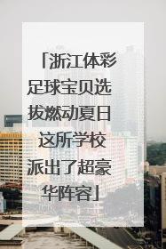 浙江体彩足球宝贝选拔燃动夏日 这所学校派出了超豪华阵容