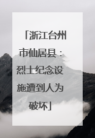 浙江台州市仙居县：烈士纪念设施遭到人为破坏