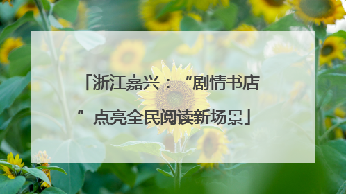 浙江嘉兴：“剧情书店”点亮全民阅读新场景