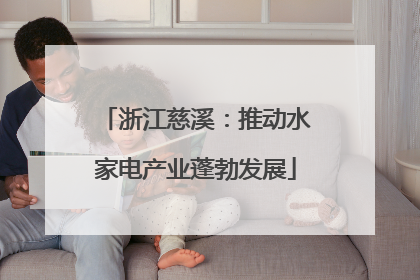 浙江慈溪：推动水家电产业蓬勃发展