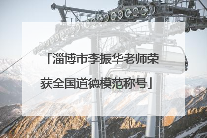 淄博市李振华老师荣获全国道德模范称号