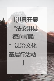 淇县开展“法安淇县 德润朝歌”法治文化基层行活动