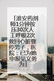 淮安药剂师1分钟按压30次人工呼吸2次救回心脏骤停男子，医院：已为她申报见义勇为
