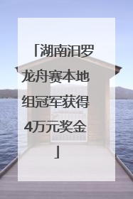 湖南汨罗龙舟赛本地组冠军获得4万元奖金