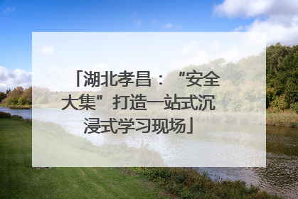 湖北孝昌：“安全大集”打造一站式沉浸式学习现场