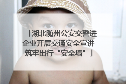 湖北随州公安交警进企业开展交通安全宣讲筑牢出行“安全墙”