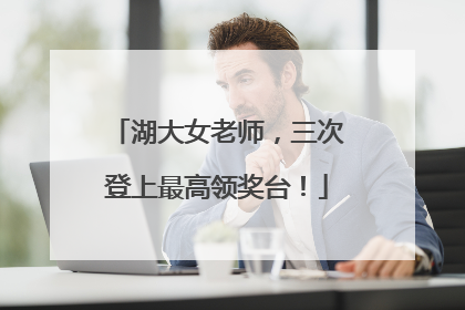 湖大女老师，三次登上最高领奖台！