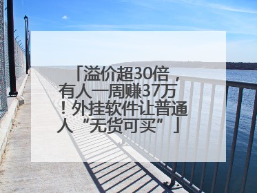 溢价超30倍，有人一周赚37万！外挂软件让普通人“无货可买”