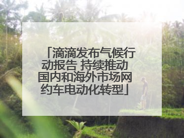 滴滴发布气候行动报告 持续推动国内和海外市场网约车电动化转型