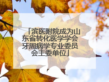 滨医附院成为山东省转化医学学会牙周病学专业委员会主委单位