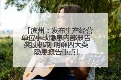 滨州：发布生产经营单位事故隐患内部报告奖励机制 明确四大类隐患报告重点