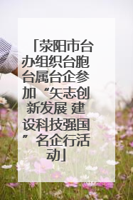 荥阳市台办组织台胞台属台企参加“矢志创新发展 建设科技强国”名企行活动