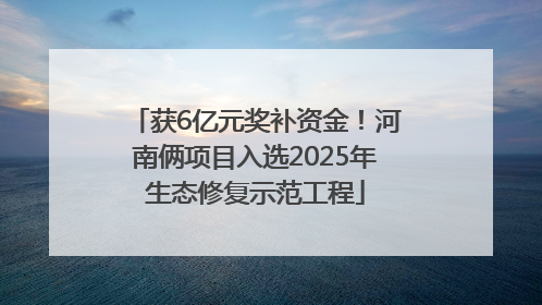 获6亿元奖补资金！河南俩项目入选2025年生态修复示范工程