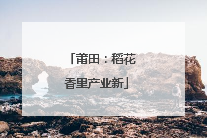 莆田：稻花香里产业新
