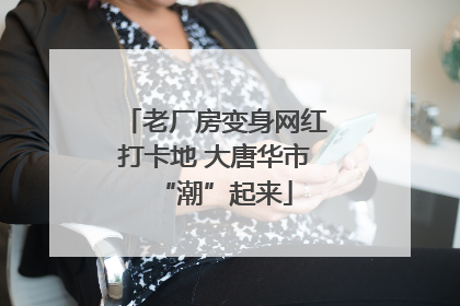 老厂房变身网红打卡地 大唐华市“潮”起来