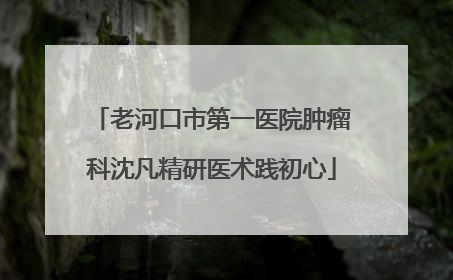 老河口市第一医院肿瘤科沈凡精研医术践初心