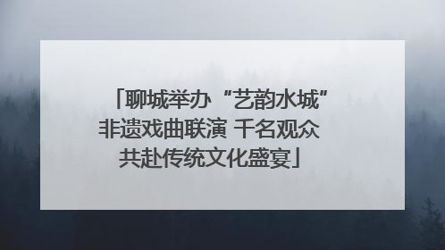 聊城举办“艺韵水城”非遗戏曲联演 千名观众共赴传统文化盛宴