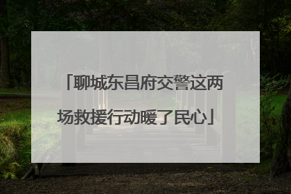 聊城东昌府交警这两场救援行动暖了民心