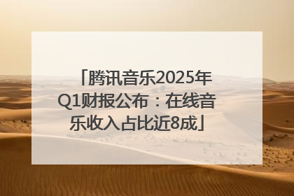 腾讯音乐2025年Q1财报公布：在线音乐收入占比近8成