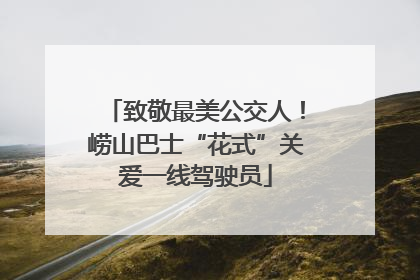 致敬最美公交人！崂山巴士“花式”关爱一线驾驶员