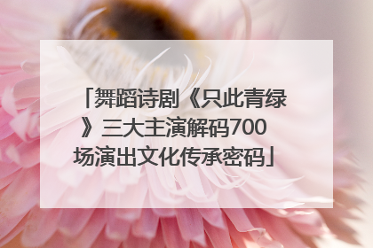 舞蹈诗剧《只此青绿》三大主演解码700场演出文化传承密码