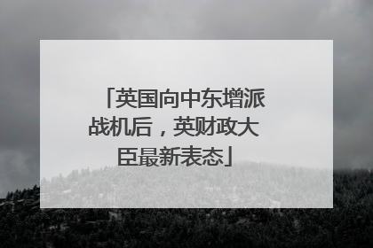英国向中东增派战机后，英财政大臣最新表态