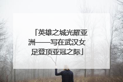 英雄之城光耀亚洲——写在武汉女足登顶亚冠之际