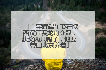 董宇辉端午节在陕西汉江赛龙舟夺冠：获奖两只鸭子，他要带回北京养着
