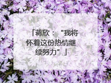 蒋欣：“我将怀着这份热情继续努力”