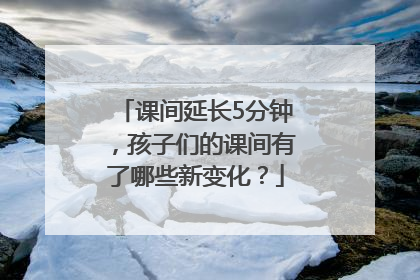 课间延长5分钟，孩子们的课间有了哪些新变化？