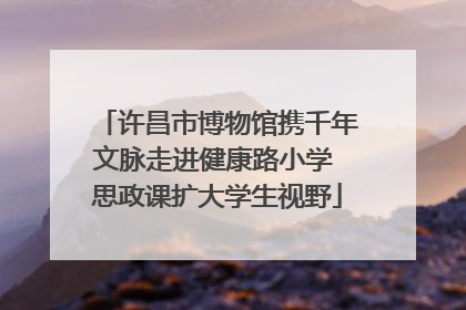 许昌市博物馆携千年文脉走进健康路小学 思政课扩大学生视野