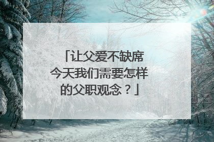让父爱不缺席 今天我们需要怎样的父职观念？