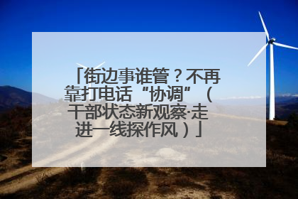 街边事谁管？不再靠打电话“协调”（干部状态新观察·走进一线探作风）