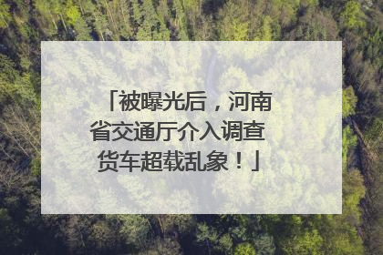 被曝光后，河南省交通厅介入调查货车超载乱象！