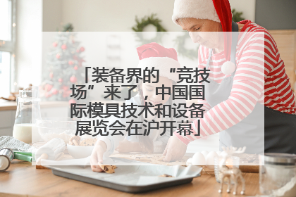 装备界的“竞技场”来了，中国国际模具技术和设备展览会在沪开幕