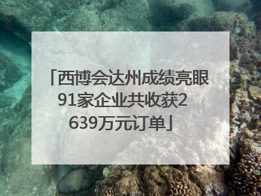 西博会达州成绩亮眼 91家企业共收获2639万元订单