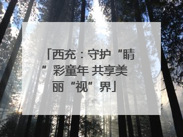 西充：守护“睛”彩童年 共享美丽“视”界
