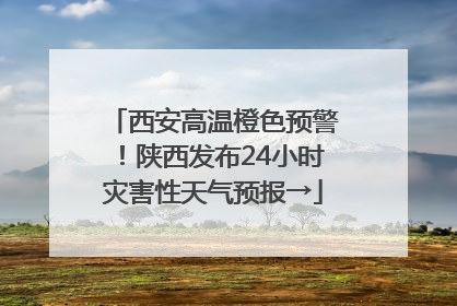 西安高温橙色预警！陕西发布24小时灾害性天气预报→
