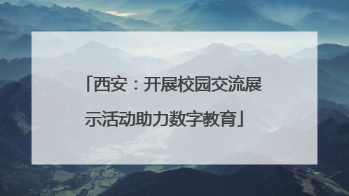 西安：开展校园交流展示活动助力数字教育