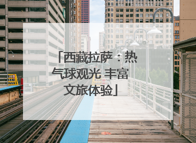 西藏拉萨：热气球观光 丰富文旅体验