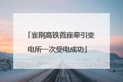 襄荆高铁首座牵引变电所一次受电成功
