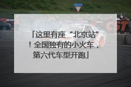 这里有座“北京站”！全国独有的小火车，第六代车型开跑