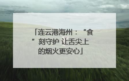 连云港海州：“食”刻守护 让舌尖上的烟火更安心