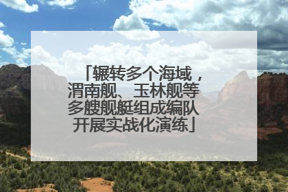 辗转多个海域，渭南舰、玉林舰等多艘舰艇组成编队开展实战化演练