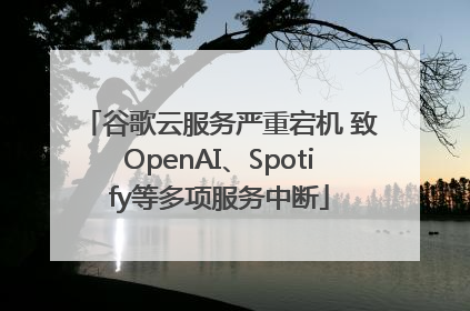 谷歌云服务严重宕机 致OpenAI、Spotify等多项服务中断