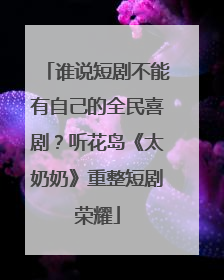 谁说短剧不能有自己的全民喜剧？听花岛《太奶奶》重整短剧荣耀