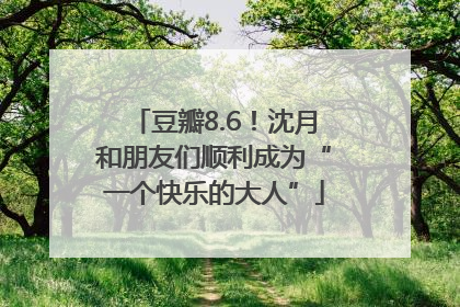豆瓣8.6！沈月和朋友们顺利成为“一个快乐的大人”