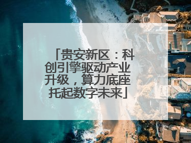贵安新区：科创引擎驱动产业升级，算力底座托起数字未来