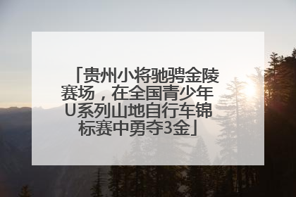 贵州小将驰骋金陵赛场，在全国青少年U系列山地自行车锦标赛中勇夺3金