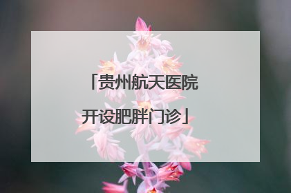 贵州航天医院开设肥胖门诊